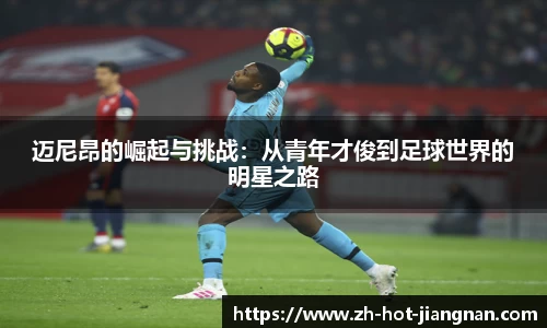 迈尼昂的崛起与挑战：从青年才俊到足球世界的明星之路