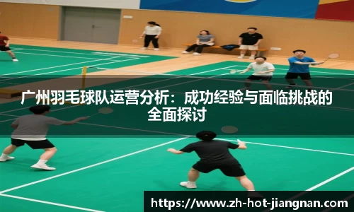广州羽毛球队运营分析：成功经验与面临挑战的全面探讨
