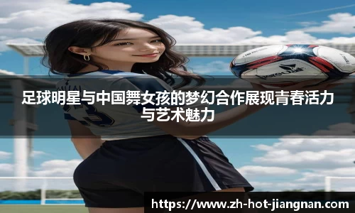 足球明星与中国舞女孩的梦幻合作展现青春活力与艺术魅力